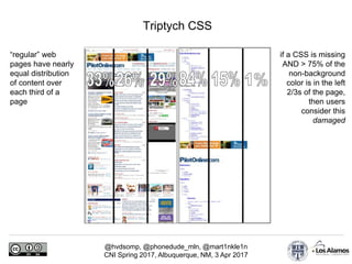 @hvdsomp, @phonedude_mln, @mart1nkle1n
CNI Spring 2017, Albuquerque, NM, 3 Apr 2017
Triptych CSS
“regular” web
pages have nearly
equal distribution
of content over
each third of a
page
if a CSS is missing
AND > 75% of the
non-background
color is in the left
2/3s of the page,
then users
consider this
damaged
 