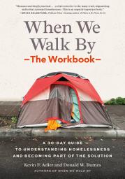 Icon image When We Walk By: The Workbook: A 30-Day Guide to Understanding Homelessness and Becoming Part of the Solution--For Individuals, schools, book clubs, and communities