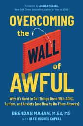 Icon image Overcoming the Wall of Awful: Why It's Hard to Get Things Done with ADHD, Autism, and Anxiety (and How to Do Them Anyway)