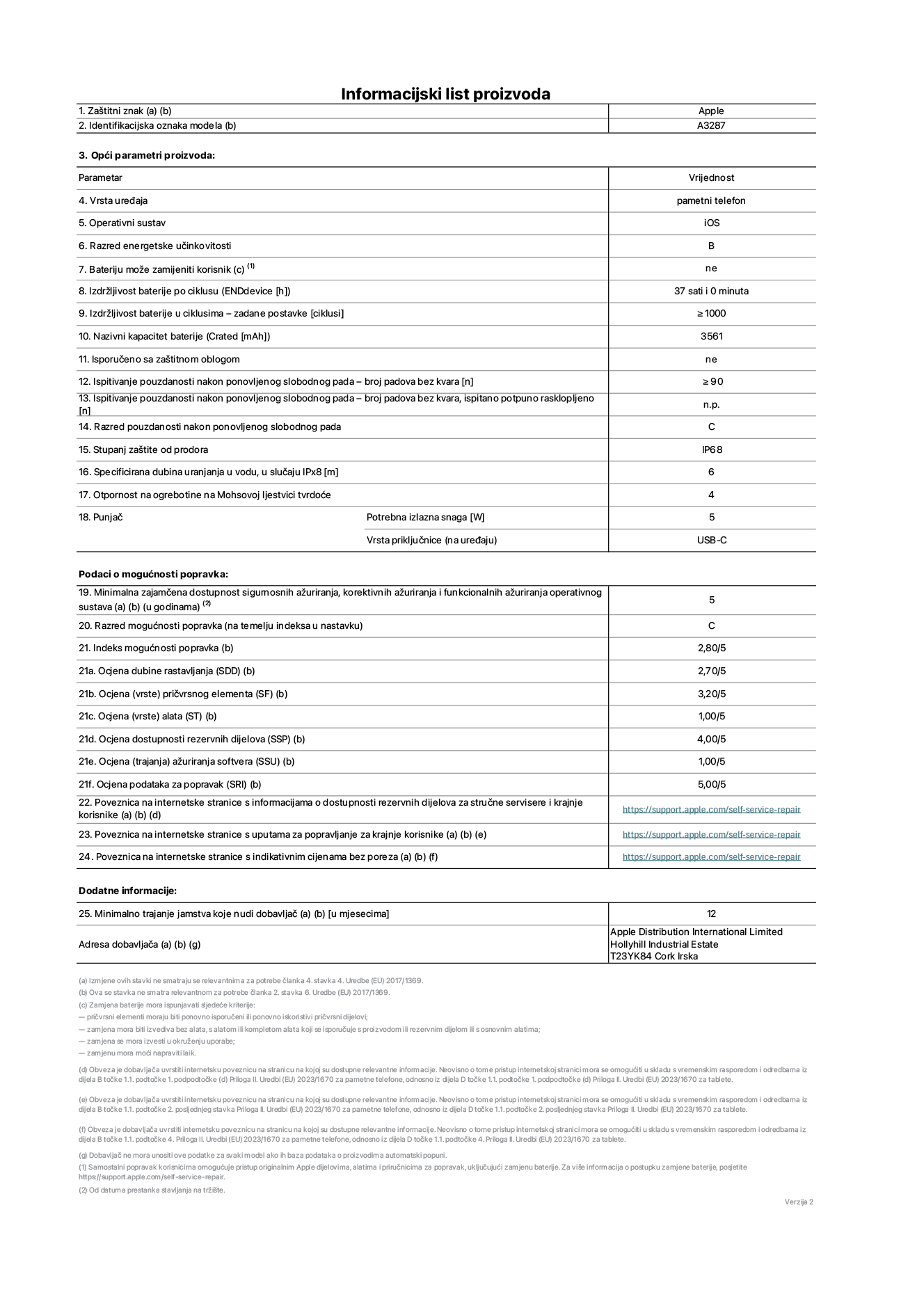 List s informacijama o proizvodu za iPhone 16, model A3287. Isporučuje Apple Distribution International Limited, Hollyhill Industrial Estate. Cork, Irska T23 YK84. Vrsta uređaja: pametni telefon. Operacijski sustav: iOS. Klasa energetske učinkovitosti: B. Baterija koju može zamijeniti korisnik: ne. Trajanje baterije po ciklusu: 37 sati. Trajanje baterije u ciklusima – zadane postavke: ≥ 1000. Nazivni kapacitet baterije: 3561 mAh. Isporučeno sa zaštitnom maskom: ne. Ponovljeni test pouzdanosti slobodnim padanjem – padovi bez kvarova: ≥ 90. Ponovljeni test pouzdanosti slobodnim padanjem – padovi bez kvarova testirani u potpuno proširenom stanju: nije primjenjivo. Ponovljeni slobodni pad u klasi pouzdanosti: C. Ocjena zaštite od prodiranja: IP68. Specificirana dubina uranjanja u vodu, u slučaju IPx8: 6. Otpornost na grebanje zaslona na Mohsovoj ljestvici tvrdoće: 4. Potrebna izlazna snaga punjača: 5 W. Vrsta utičnice punjača (na strani uređaja): USB-C. Minimalna zajamčena dostupnost sigurnosnih ažuriranja operacijskog sustava, korektivnih ažuriranja i ažuriranja funkcija: 5 godina. Klasa popravljivosti: C. Indeks popravljivosti: 2,80/5. Ocjena dubine rastavljanja (SDD): 2,70/5. Ocjena pričvrsnih elemenata: 3,20/5. Ukupni rezultat: 1,00/5 Ocjena rezervnih dijelova: 4,00/5. Ocjena ažuriranja softvera: 1,00/5. Ocjena informacija o popravcima: 5,00/5. Internetska poveznica prema informacijama o dostupnosti rezervnih dijelova za profesionalne servisere i krajnje korisnike: https://support.apple.com/self-service-repair. Internetska poveznica prema uputama za popravljanje za krajnje korisnike: https://support.apple.com/self-service-repair. Internetska poveznica prema indikativnim cijenama prije poreza: https://support.apple.com/self-service-repair. Ponuđeno je 24-mjesečno općenito jamstvo.