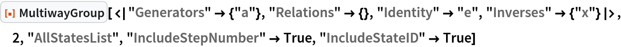 ResourceFunction[
 "MultiwayGroup"][<|"Generators" -> {"a"}, "Relations" -> {}, "Identity" -> "e", "Inverses" -> {"x"}|>, 2, "AllStatesList", "IncludeStepNumber" -> True, "IncludeStateID" -> True]