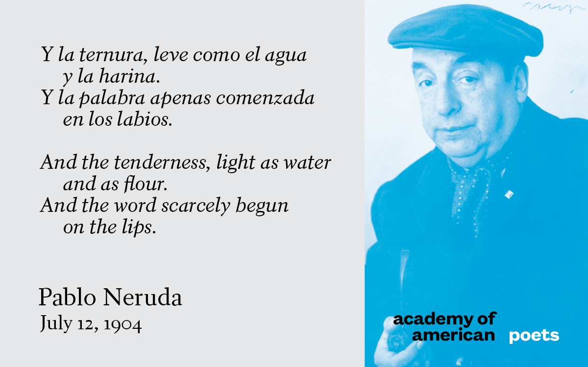 Pablo Neruda, born on this day in 1904. Read his work at Poets.org.