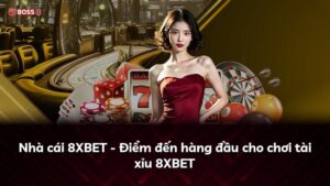 Nhà cái 8XBET – Điểm đến hàng đầu cho chơi tài xỉu 8XBET