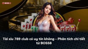 Tài xỉu 789 club có uy tín không – Phân tích chi tiết từ BOSS8