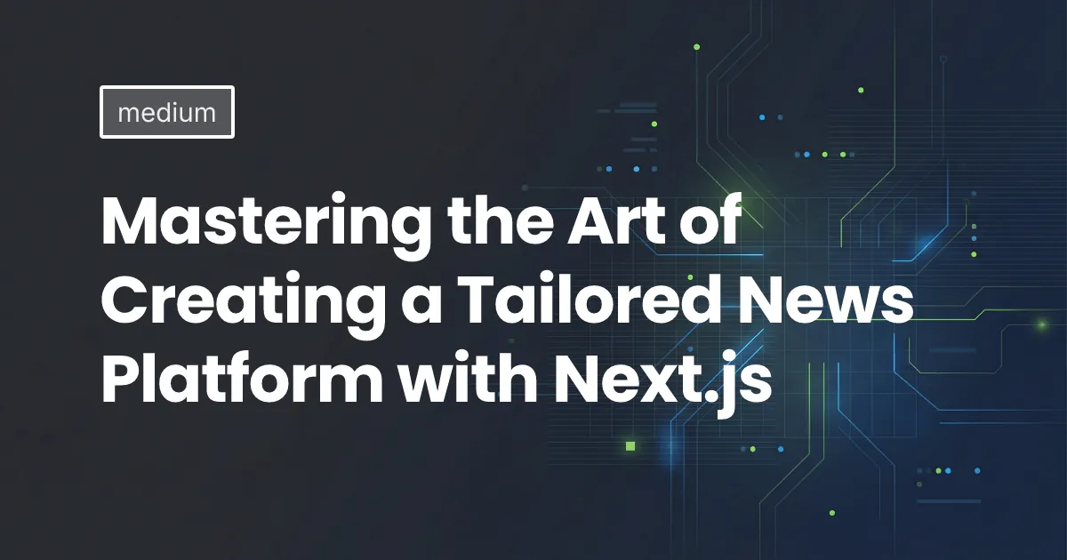 Mastering the Art of Creating a Tailored News Platform with Next.js