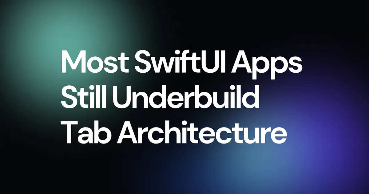 Most SwiftUI Apps Still Underbuild Tab Architecture