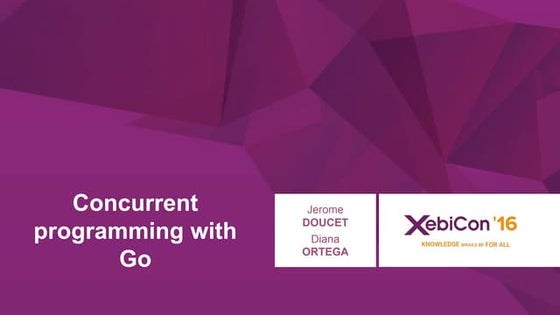 XebiCon'16 : La programmation concurrente en Go. Par Jérome Doucet et Diana O...