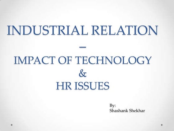 INDUSTRIAL RELATION –IMPACT OF TECHNOLOGY AND HR ISSUES.
