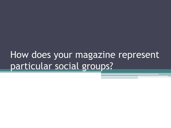Naomi how does your magazine represent particular social groups2