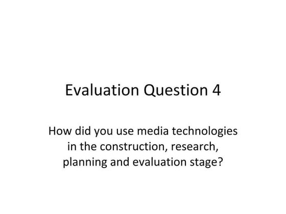 Evaluation Q4 - How did you use media technologies in the construction, resea...
