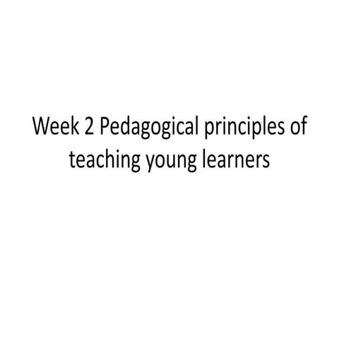 Week 2 pedagogical principles of teaching young learners