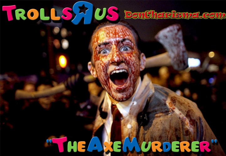 DonCharisma.com Trolls-R-Us The Axe Muderer