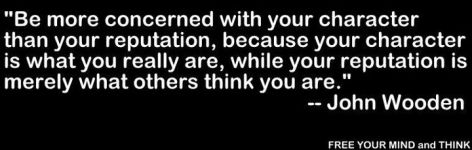 Be More Concerned With Your Character Than Your Reputation Because Your Character Is What You Really Are While Your Reputation Is Merely What Others Think You Are John Wooden