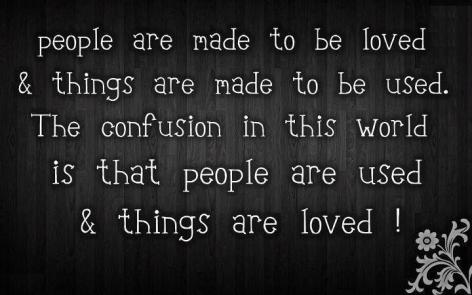 People Are Made To Be Loved And Things Are Made To Be Used The Confusion In This World Is That People Are Used And Things Are Loved