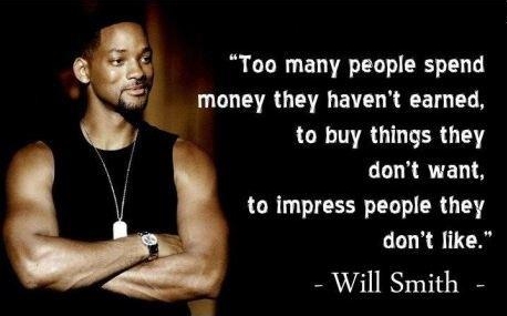 Too Many People Spend Money They Haven't Earned To Buy Things They Don't Want To Impress People They Don't Like Will Smith