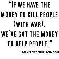 If We Have The Money To Kill People With War We've Got The Money To Help People Former British MP Tony Benn