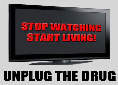 Stop Watching Start Living Unplug The Drug