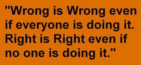 Wrong Is Wrong Even If Everyone Is Doing It Right Is Right Even If No One Is Doing It
