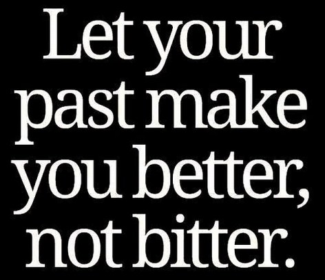 Let Your Past Make You Better Not Bitter