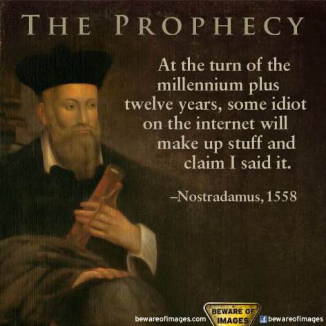 Nostradamus 1558 The Prophecy At The Turn Of The Millennium Plus Twelve Years Some Idiot On The Internet Will Make Up Stuff And Claim I Said It