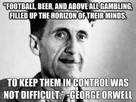 George Orwell Football Beer And Above All Gambling Filled Up The Horizon Of Their Minds To Keep Them In Control Was Not Difficult
