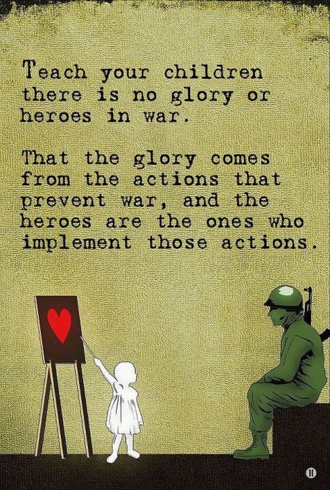 Teach Your Children There Is No Glory Or Heroes In War That The Glory Comes From Actions That Prevent War And The Heroes Are The Ones Who Implement Those Actions