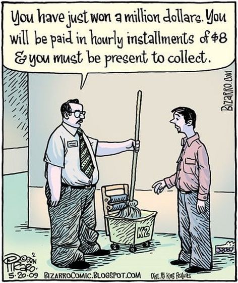 You Have Just Won A Million Dollars You Will Be Paid In Hourly Installments Of $8 & You Must Be Present To Collect