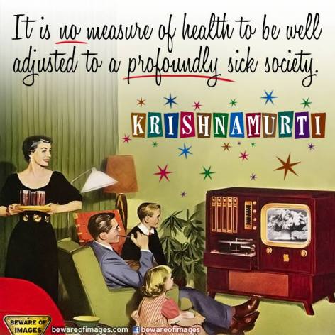 Krishnamurti It Is No Measure Of Health To Be Well Adjusted To A Profoundly Sick Society