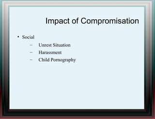 Impact of Compromisation
●
Social
– Unrest Situation
– Harassment
– Child Pornography
 