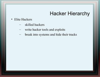 Hacker Hierarchy
●
Elite Hackers
– skilled hackers
– write hacker tools and exploits
– break into systems and hide their tracks
 