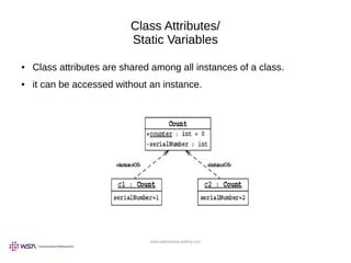 www.webstackacademy.com
Class Attributes/
Static Variables
● Class attributes are shared among all instances of a class.
● it can be accessed without an instance.
 
