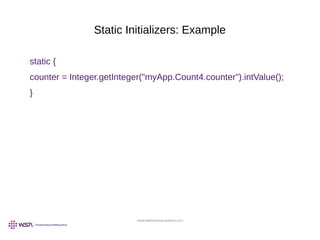 www.webstackacademy.com
Static Initializers: Example
static {
counter = Integer.getInteger("myApp.Count4.counter").intValue();
}
 