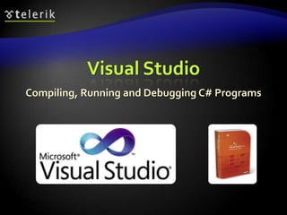 Visual Studio
Compiling, Running and Debugging C# Programs
 