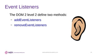 www.webstackacademy.com ‹#›
Event Listeners
The DOM 2 level 2 define two methods:
– addEventListeners
– removeEventListeners
 