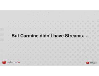 PRESENTED BY
But Carmine didn’t have Streams…
 