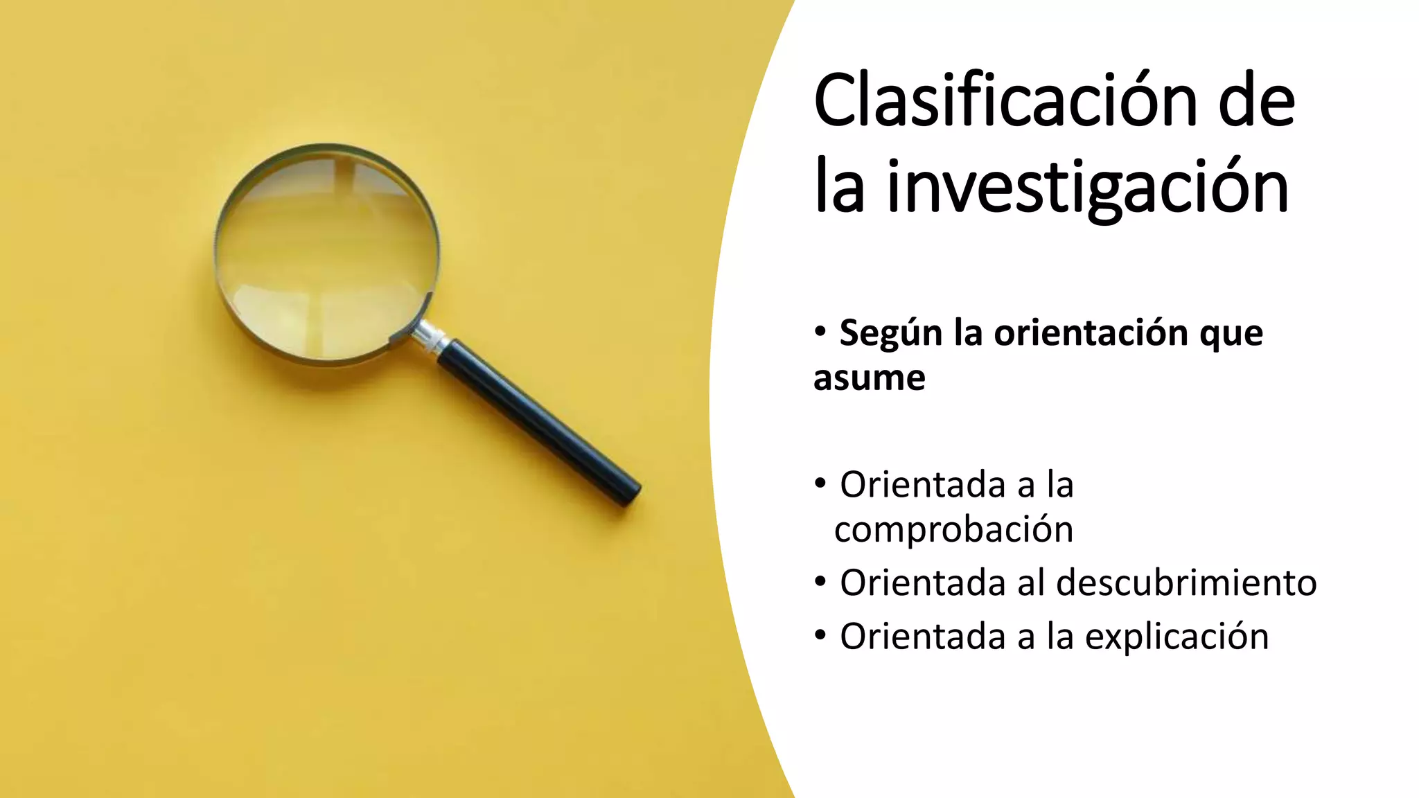 Clasificación de
la investigación
• Según la orientación que
asume
• Orientada a la
comprobación
• Orientada al descubrimiento
• Orientada a la explicación
 