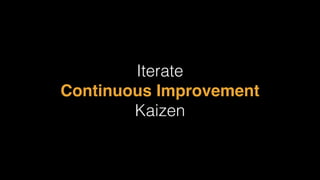 Iterate
Continuous Improvement
Kaizen
 