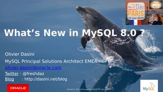Copyright © 2018, Oracle and/or its affiliates. All rights reserved. |Copyright © 2018, Oracle and/or its affiliates. All rights reserved.
Olivier Dasini
MySQL Principal Solutions Architect EMEA
olivier.dasini@oracle.com
Twitter : @freshdaz
Blog : http://dasini.net/blog
What’s New in MySQL 8.0 ?
 