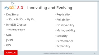 Copyright © 2018, Oracle and/or its affiliates. All rights reserved. | 74
• DocStore
– SQL + NoSQL = MySQL
• InnoDB Cluster
– HA made easy
• SQL
• JSON
• GIS
8.0 – Innovating and Evolving
• Replication
• Reliability
• Observability
• Manageability
• Security
• Performance
• Scalability
 