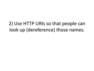 2) Use HTTP URIs so that people can look up (dereference) those names.