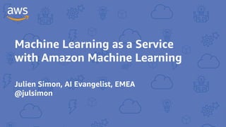 Machine Learning as a Service
with Amazon Machine Learning
Julien Simon, AI Evangelist, EMEA
@julsimon
 