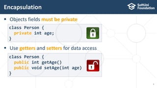  Objects fields must be private
 Use getters and setters for data access
Encapsulation
6
class Person {
private int age;
}
class Person {
public int getAge()
public void setAge(int age)
}
 