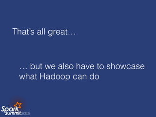 That’s all great…
… but we also have to showcase
what Hadoop can do
 