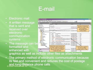 © 2008 Prentice-Hall, Inc.
21
E-mail
• Electronic mail
• A written message
that is sent and
received over
electronic
communication
systems
• The message can be
formatted and
enhanced with
graphics as well as include other files as attachments
• The primary method of electronic communication because
its fast and convenient and reduces the cost of postage
and long-distance phone calls
 
