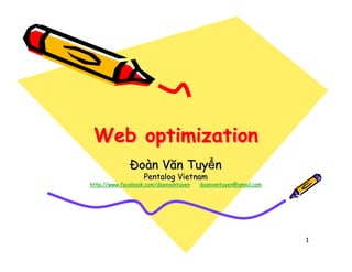 Web optimization
                 oàn Văn Tuy n
                   Pentalog Vietnam
http://www.facebook.com/doanvantuyen   doanvantuyen@gmail.com




                                                                1
 