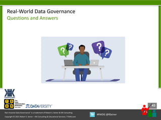 43
43
Copyright © 2021 Robert S. Seiner – KIK Consulting & Educational Services / TDAN.com
Non-Invasive Data Governance™ is a trademark of Robert S. Seiner & KIK Consulting
#RWDG @RSeiner
Real-World Data Governance
Questions and Answers
 