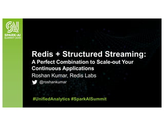 Roshan Kumar, Redis Labs
@roshankumar
Redis + Structured Streaming:
A Perfect Combination to Scale-out Your
Continuous Applications
#UnifiedAnalytics #SparkAISummit
 