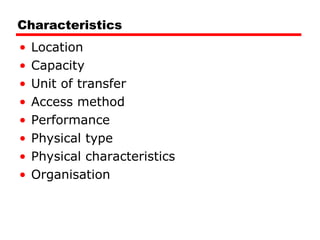 Characteristics Location Capacity Unit of transfer Access method Performance Physical type Physical characteristics Organisation 
