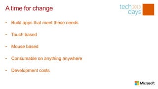 A time for change

•   Build apps that meet these needs

•   Touch based

•   Mouse based

•   Consumable on anything anywhere

•   Development costs
 