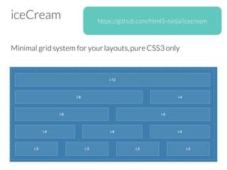 iceCream
Minimal grid system for yourlayouts,pure CSS3 only
https://github.com/html5-ninja/icecream
 
